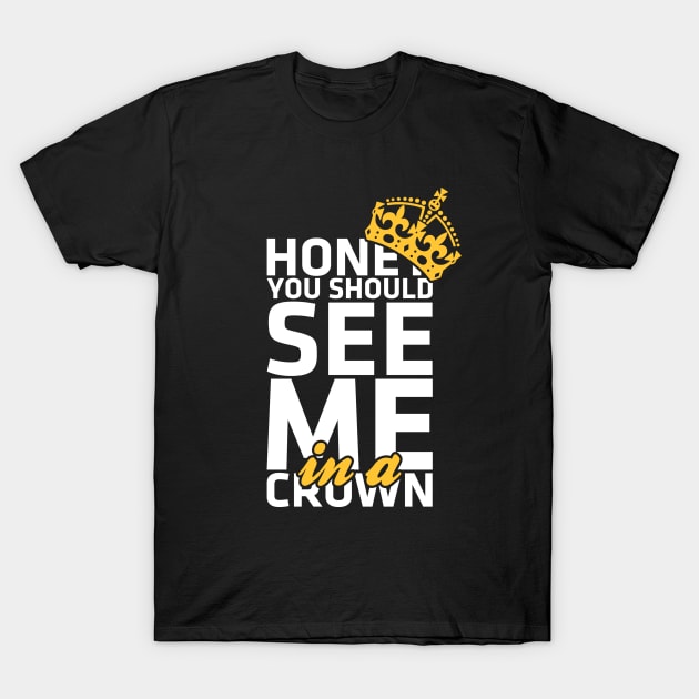 Honey you should see me in a crown T-Shirt by Bomdesignz